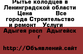 Рытье колодцев в Ленинградской области › Цена ­ 4 000 - Все города Строительство и ремонт » Услуги   . Адыгея респ.,Адыгейск г.